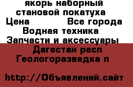 якорь наборный становой-покатуха › Цена ­ 1 500 - Все города Водная техника » Запчасти и аксессуары   . Дагестан респ.,Геологоразведка п.